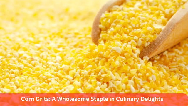 Corn Grits: A Wholesome Staple in Culinary Delights