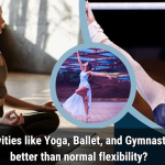 Why do activities like Yoga, Ballet, and Gymnastics require better than normal flexibility?