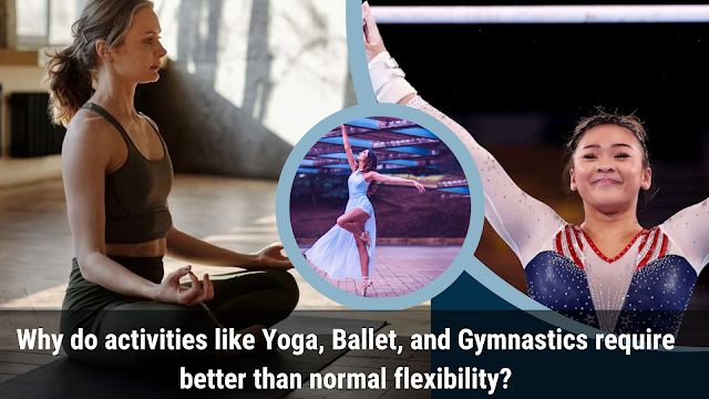 Why do activities like Yoga, Ballet, and Gymnastics require better than normal flexibility?
