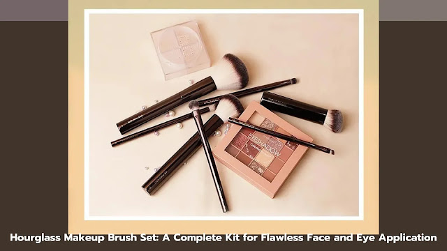 Hourglass Makeup Brush Set: A Complete Kit for Flawless Face and Eye Application